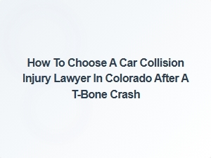 How to Choose a Car Collision Injury Lawyer in Colorado After a T-Bone Crash
