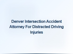 Denver Attorney for Intersection Accidents Caused by Distracted Driving