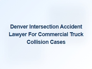 Denver Truck Accident Lawyer for Intersection Incidents