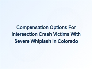 Compensation Options for Severe Whiplash After Intersection Crashes in Colorado
