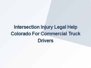 Legal Support for Commercial Truck Drivers After Intersection Accidents in Colorado